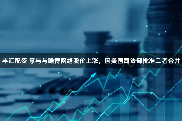 丰汇配资 慧与与瞻博网络股价上涨，因美国司法部批准二者合并