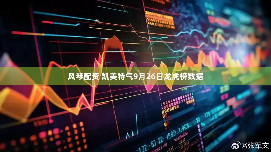 风琴配资 凯美特气9月26日龙虎榜数据