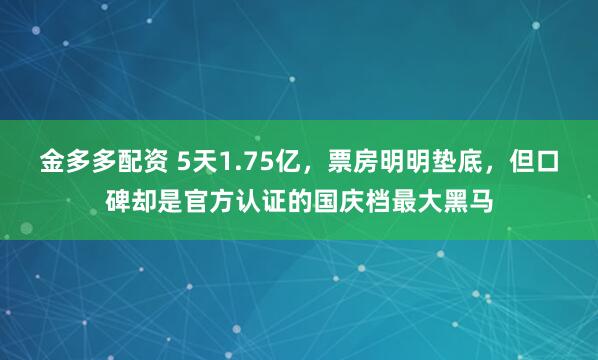 金多多配资 5天1.75亿，票房明明垫底，但口碑却是官方认证的国庆档最大黑马