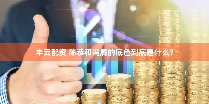 丰云配资 陈恭和冯膺的底色到底是什么？